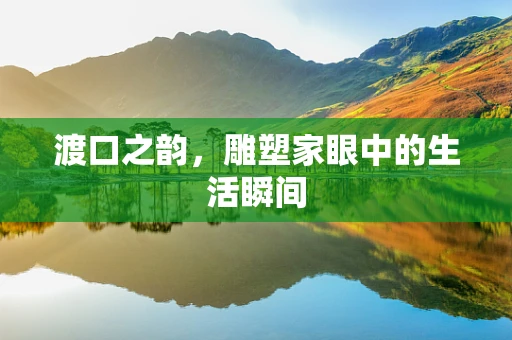 渡口之韵，雕塑家眼中的生活瞬间