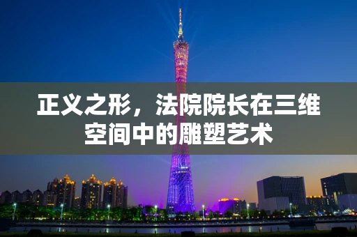 正义之形，法院院长在三维空间中的雕塑艺术