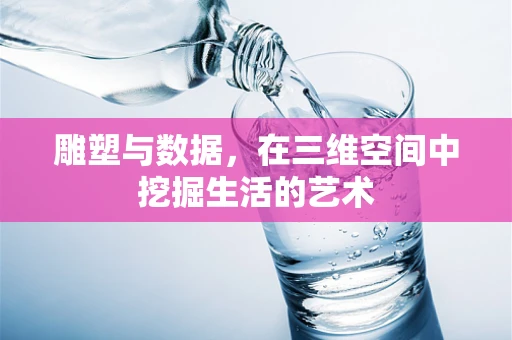 雕塑与数据，在三维空间中挖掘生活的艺术