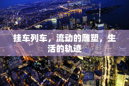 挂车列车，流动的雕塑，生活的轨迹