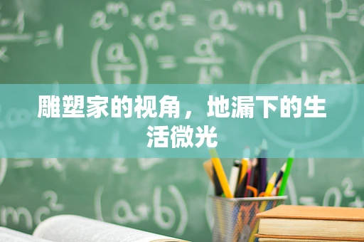 雕塑家的视角，地漏下的生活微光