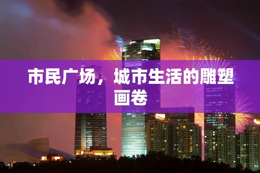 市民广场，城市生活的雕塑画卷