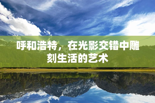 呼和浩特，在光影交错中雕刻生活的艺术