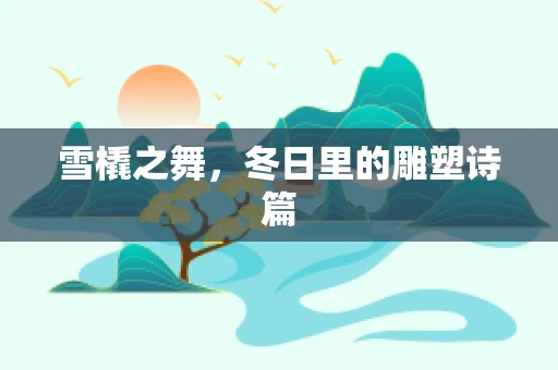雪橇之舞，冬日里的雕塑诗篇