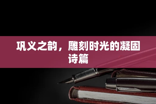 巩义之韵，雕刻时光的凝固诗篇