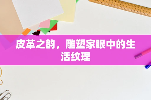 皮革之韵，雕塑家眼中的生活纹理