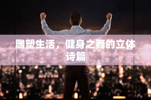 雕塑生活，健身之舞的立体诗篇