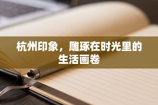 杭州印象，雕琢在时光里的生活画卷