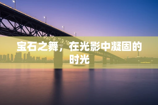 宝石之舞，在光影中凝固的时光