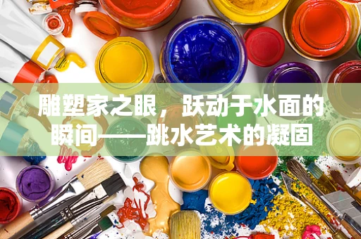 雕塑家之眼，跃动于水面的瞬间——跳水艺术的凝固