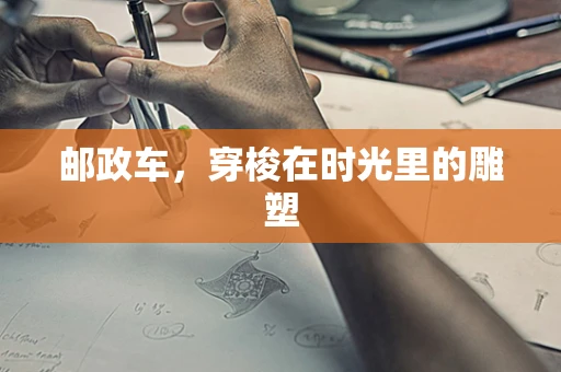 邮政车，穿梭在时光里的雕塑