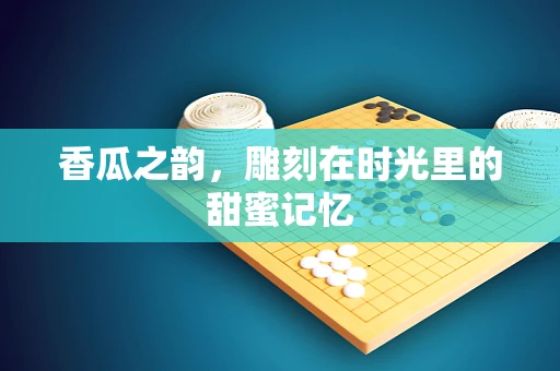 香瓜之韵，雕刻在时光里的甜蜜记忆
