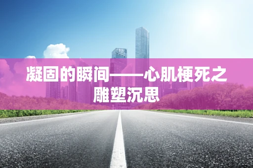 凝固的瞬间——心肌梗死之雕塑沉思