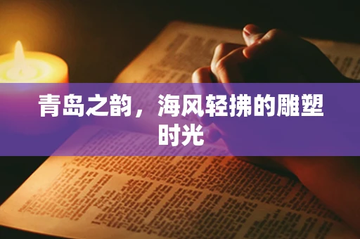 青岛之韵，海风轻拂的雕塑时光