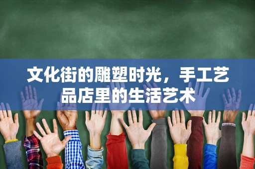 文化街的雕塑时光，手工艺品店里的生活艺术