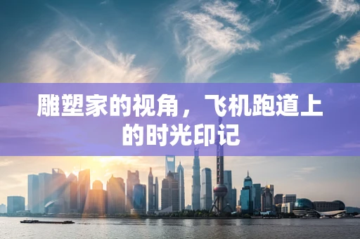 雕塑家的视角，飞机跑道上的时光印记