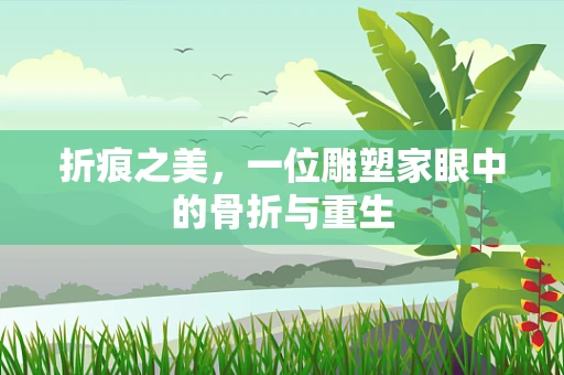 折痕之美，一位雕塑家眼中的骨折与重生
