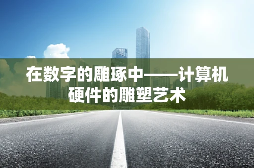 在数字的雕琢中——计算机硬件的雕塑艺术