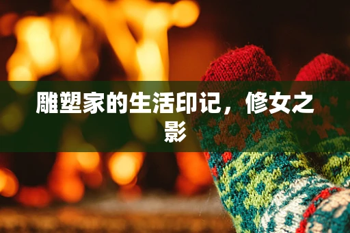 雕塑家的生活印记，修女之影