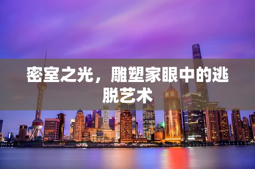 密室之光，雕塑家眼中的逃脱艺术