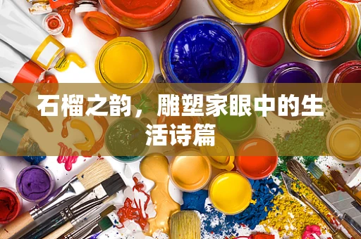 石榴之韵，雕塑家眼中的生活诗篇