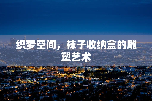 织梦空间，袜子收纳盒的雕塑艺术