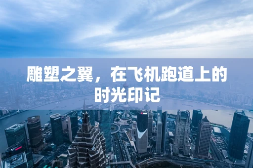 雕塑之翼，在飞机跑道上的时光印记