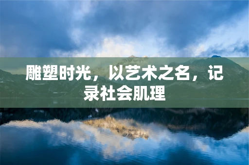 雕塑时光，以艺术之名，记录社会肌理