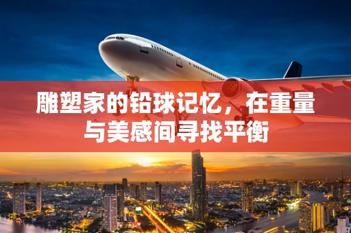 雕塑家的铅球记忆，在重量与美感间寻找平衡