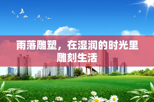 雨落雕塑，在湿润的时光里雕刻生活