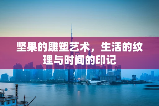 坚果的雕塑艺术，生活的纹理与时间的印记