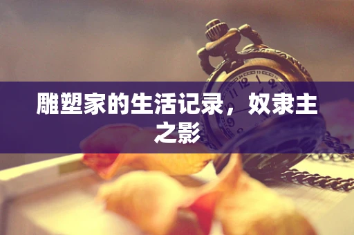 雕塑家的生活记录，奴隶主之影