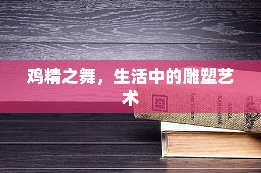 鸡精之舞，生活中的雕塑艺术