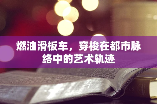 燃油滑板车，穿梭在都市脉络中的艺术轨迹