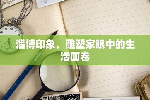 淄博印象，雕塑家眼中的生活画卷