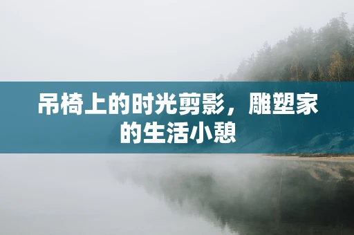 吊椅上的时光剪影，雕塑家的生活小憩
