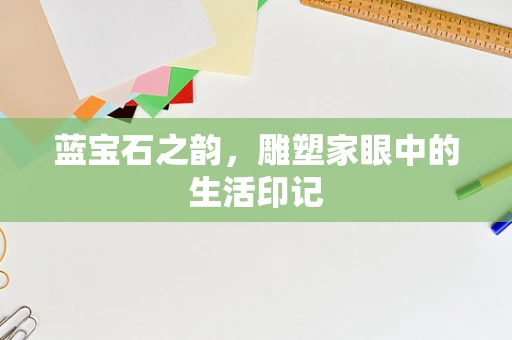 蓝宝石之韵，雕塑家眼中的生活印记
