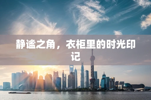静谧之角，衣柜里的时光印记
