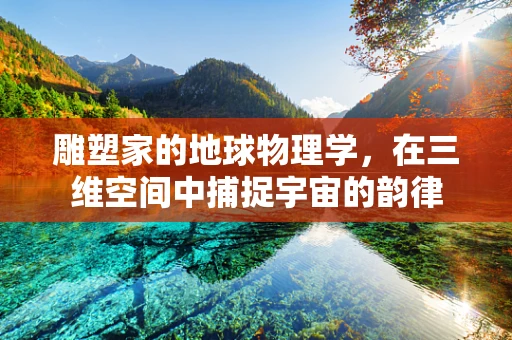 雕塑家的地球物理学，在三维空间中捕捉宇宙的韵律