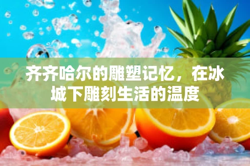 齐齐哈尔的雕塑记忆，在冰城下雕刻生活的温度