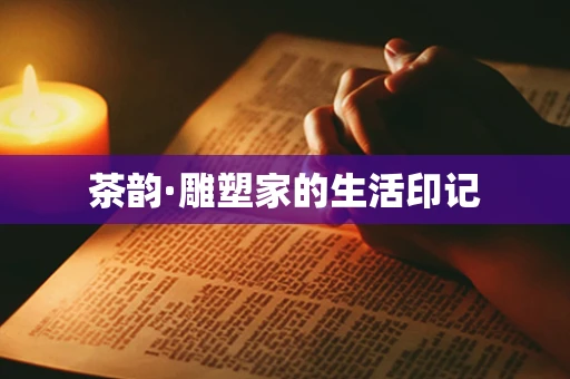 茶韵·雕塑家的生活印记