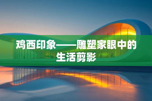 鸡西印象——雕塑家眼中的生活剪影
