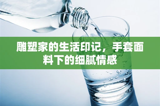 雕塑家的生活印记，手套面料下的细腻情感