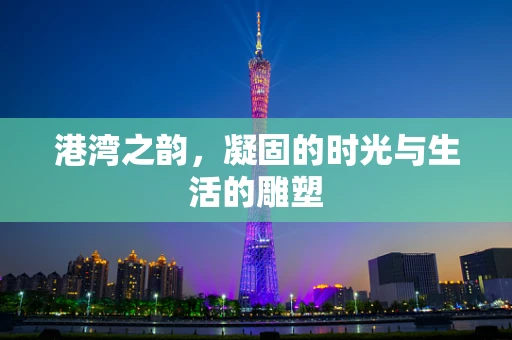 港湾之韵，凝固的时光与生活的雕塑