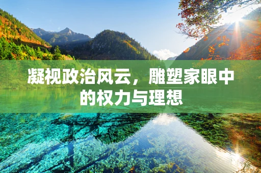 凝视政治风云，雕塑家眼中的权力与理想
