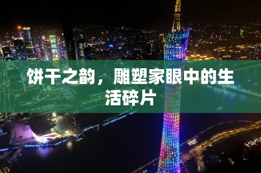 饼干之韵，雕塑家眼中的生活碎片