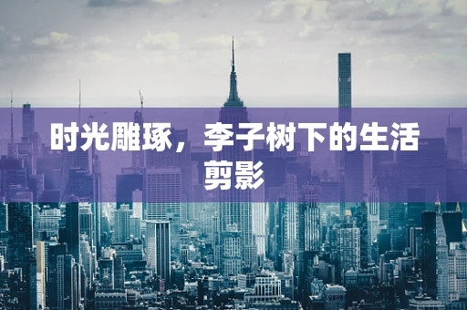 时光雕琢，李子树下的生活剪影
