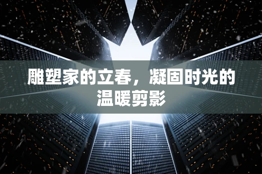 雕塑家的立春，凝固时光的温暖剪影