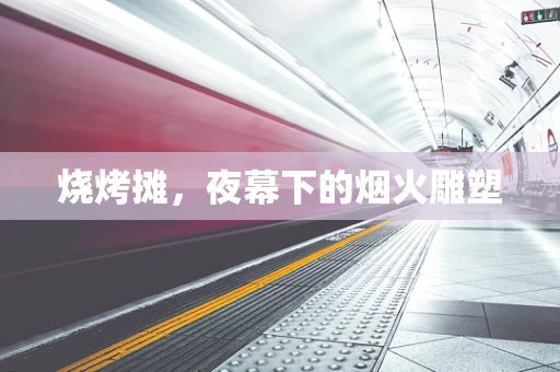 烧烤摊，夜幕下的烟火雕塑