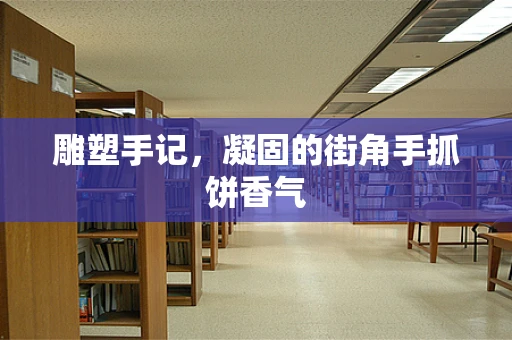 雕塑手记，凝固的街角手抓饼香气